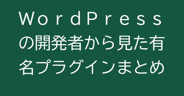 WordPressの開発者から見た有名プラグインまとめ