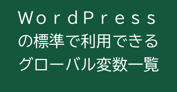 WordPressの標準で利用できるグローバル変数一覧